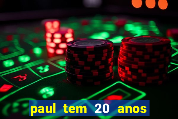 paul tem 20 anos de idade